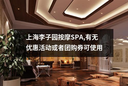 上海李子园按摩SPA,有无优惠活动或者团购券可使用