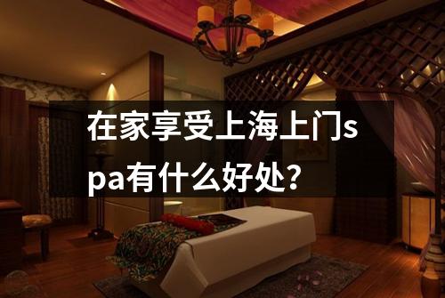 在家享受上海上门spa有什么好处？