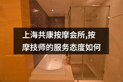 上海共康按摩会所,按摩技师的服务态度如何