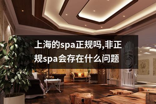 上海的spa正规吗,非正规spa会存在什么问题