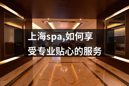 上海spa,如何享受专业贴心的服务