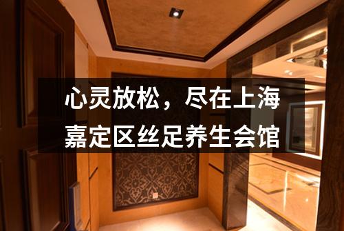 心灵放松，尽在上海嘉定区丝足养生会馆