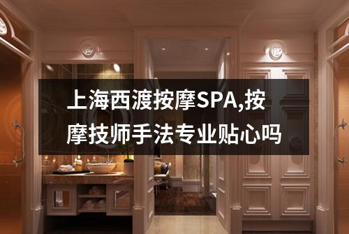 上海西渡按摩SPA,按摩技师手法专业贴心吗
