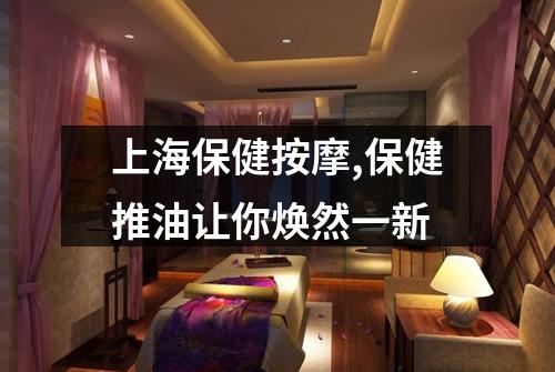 上海保健按摩,保健推油让你焕然一新